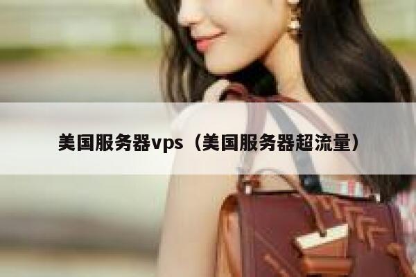 美国服务器vps（美国服务器超流量）