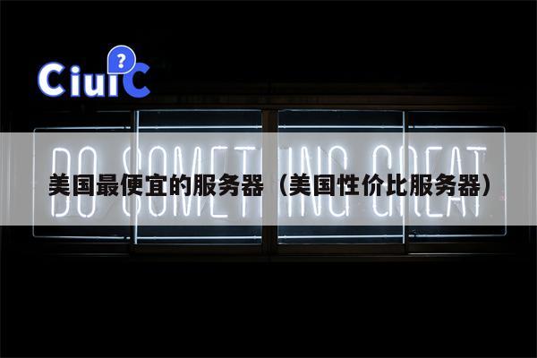 美国最便宜的服务器（美国性价比服务器）