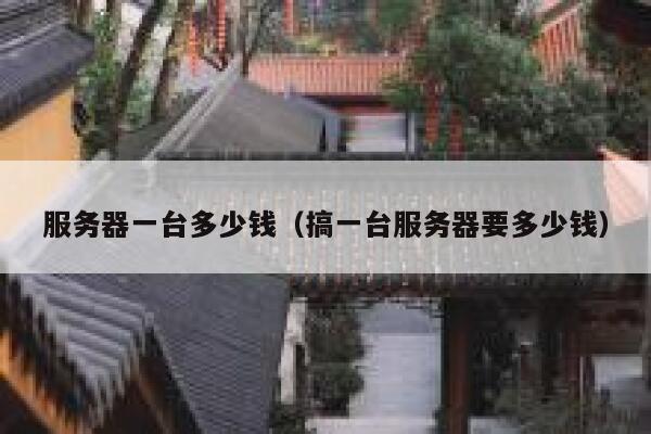 服务器一台多少钱（搞一台服务器要多少钱）