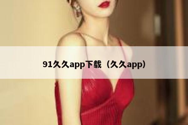 91久久app下载（久久app）