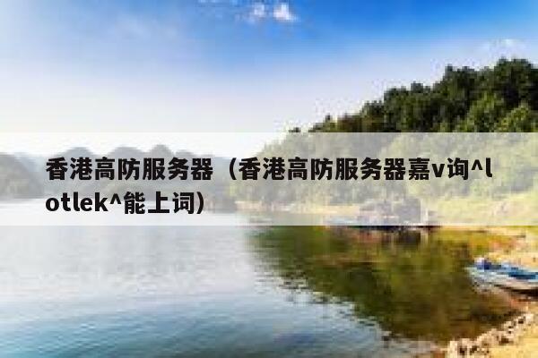 香港高防服务器（香港高防服务器嘉v询^lotlek^能上词）