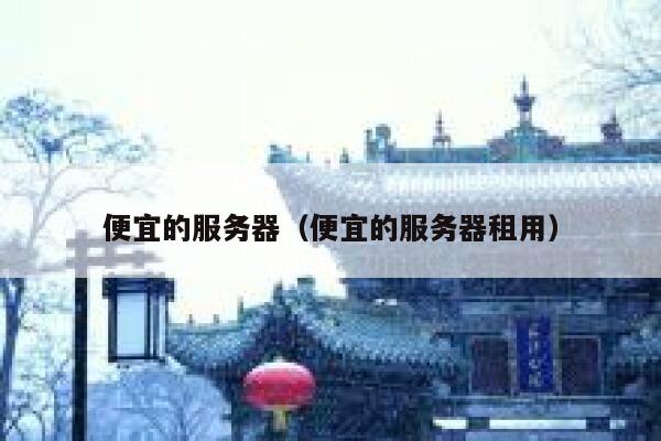 便宜的服务器（便宜的服务器租用）