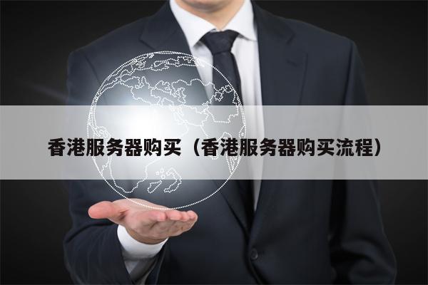 香港服务器购买（香港服务器购买流程）