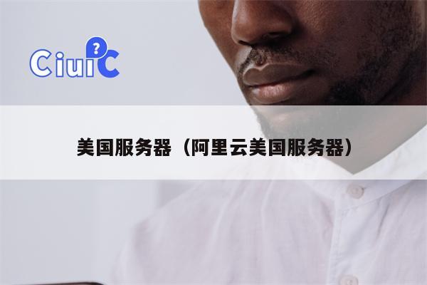 美国服务器（阿里云美国服务器）