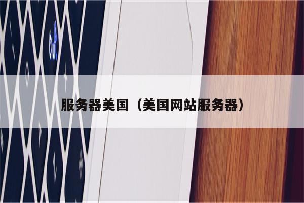 服务器美国（美国网站服务器）