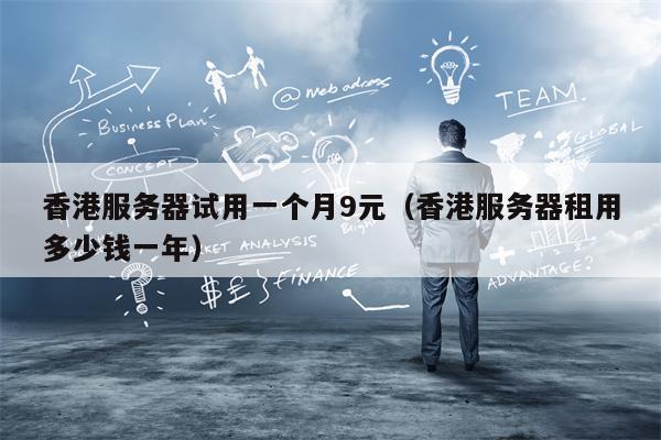 香港服务器试用一个月9元（香港服务器租用多少钱一年）