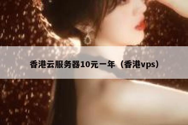 香港云服务器10元一年（香港vps）