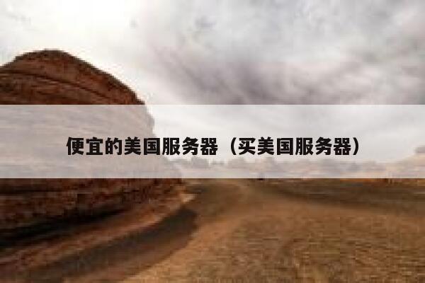 便宜的美国服务器（买美国服务器）