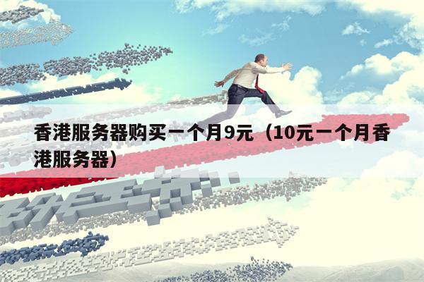 香港服务器购买一个月9元（10元一个月香港服务器）