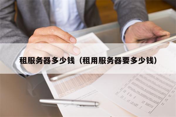 租服务器多少钱（租用服务器要多少钱）