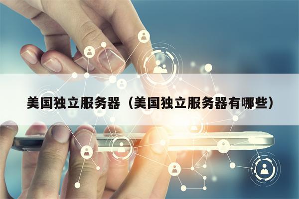 美国独立服务器（美国独立服务器有哪些）