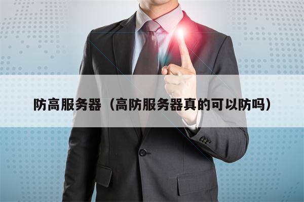 防高服务器（高防服务器真的可以防吗）