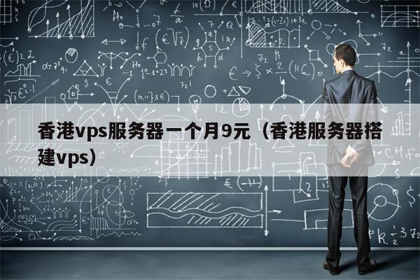 香港vps服务器一个月9元（香港服务器搭建vps）