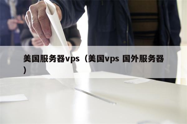 美国服务器vps（美国vps 国外服务器）