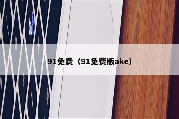 91免费（91免费版ake）