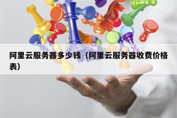 阿里云服务器多少钱（阿里云服务器收费价格表）