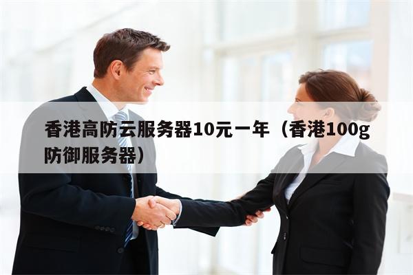 香港高防云服务器10元一年（香港100g防御服务器）