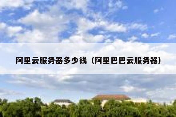 阿里云服务器多少钱（阿里巴巴云服务器）