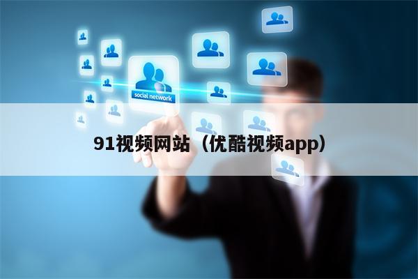 91视频网站（优酷视频app）
