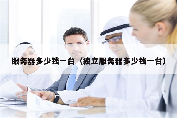 服务器多少钱一台（独立服务器多少钱一台）