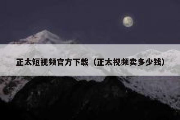 正太短视频官方下载（正太视频卖多少钱）