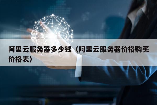 阿里云服务器多少钱（阿里云服务器价格购买价格表）