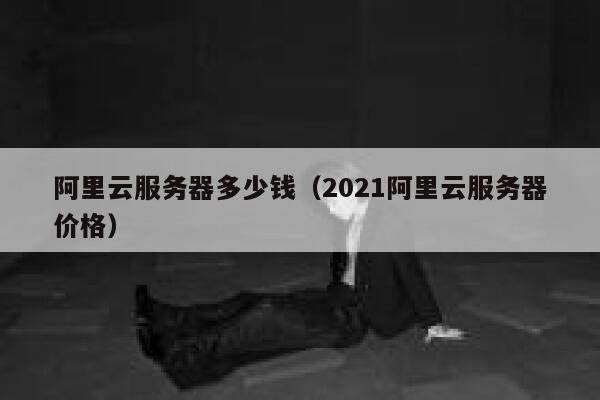 阿里云服务器多少钱（2021阿里云服务器价格）