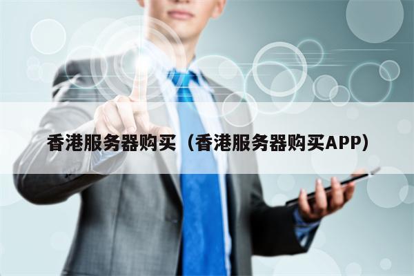 香港服务器购买（香港服务器购买APP）
