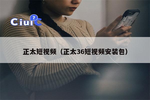 正太短视频（正太36短视频安装包）