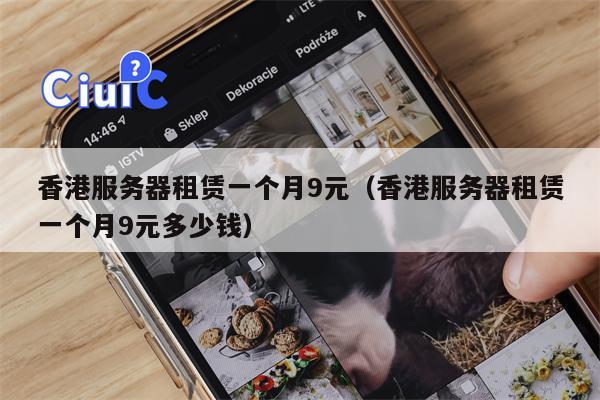 香港服务器租赁一个月9元（香港服务器租赁一个月9元多少钱）