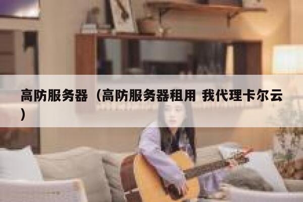高防服务器（高防服务器租用 我代理卡尔云）