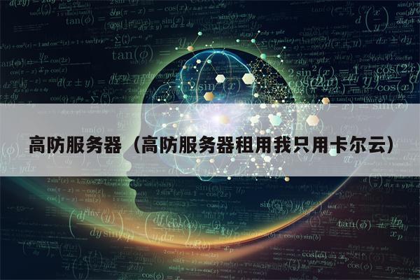 高防服务器（高防服务器租用我只用卡尔云）
