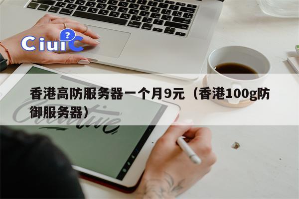 香港高防服务器一个月9元（香港100g防御服务器）