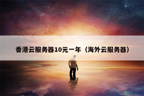 香港云服务器10元一年（海外云服务器）