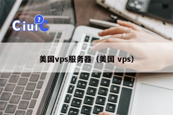 美国vps服务器（美国 vps）