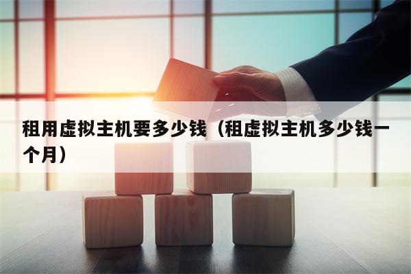 租用虚拟主机要多少钱（租虚拟主机多少钱一个月）
