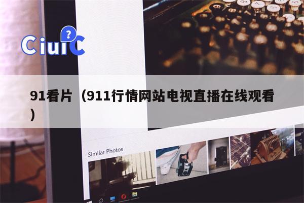 91看片（911行情网站电视直播在线观看）