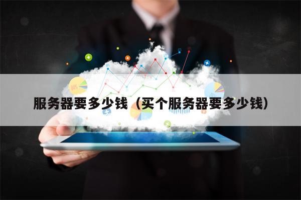 服务器要多少钱（买个服务器要多少钱）