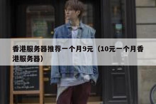 香港服务器推荐一个月9元（10元一个月香港服务器）