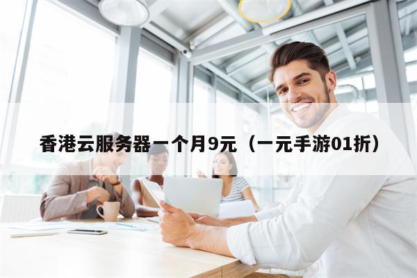 香港云服务器一个月9元（一元手游01折）
