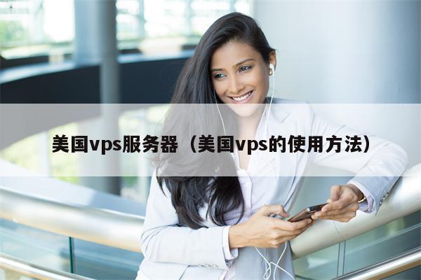 美国vps服务器（美国vps的使用方法）