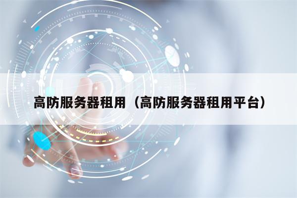 高防服务器租用（高防服务器租用平台）