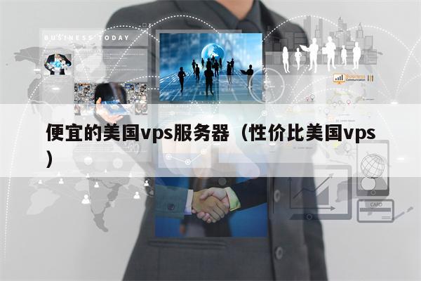 便宜的美国vps服务器（性价比美国vps）