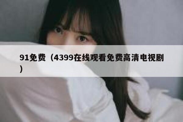 91免费（4399在线观看免费高清电视剧）