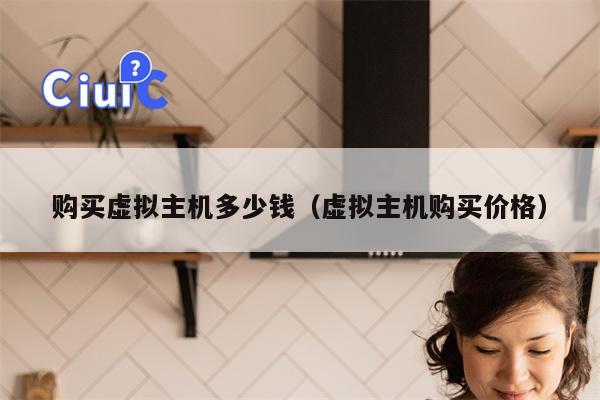 购买虚拟主机多少钱（虚拟主机购买价格）
