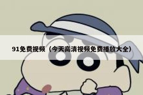91免费视频（今天高清视频免费播放大全）