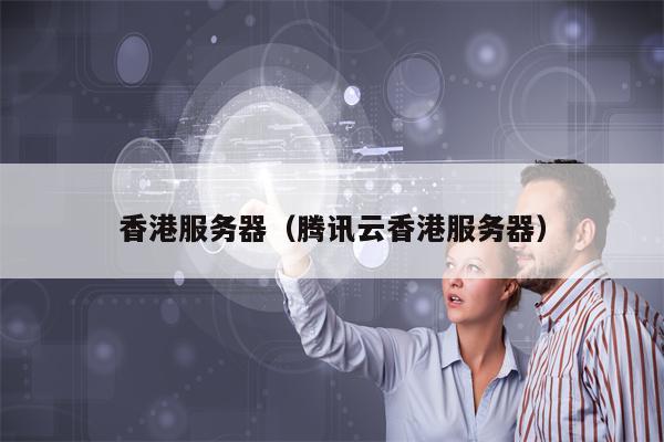 香港服务器（腾讯云香港服务器）