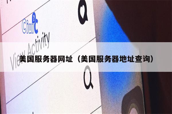 美国服务器网址（美国服务器地址查询）